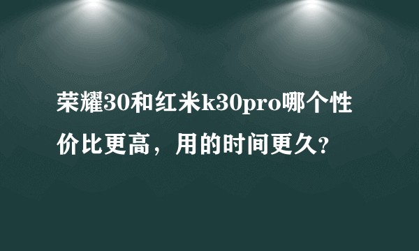 荣耀30和红米k30pro哪个性价比更高，用的时间更久？