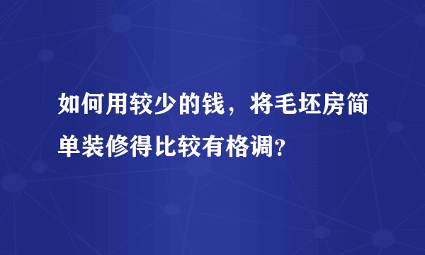 如何用较少的钱，将毛坯房简单装修得比较有格调？
