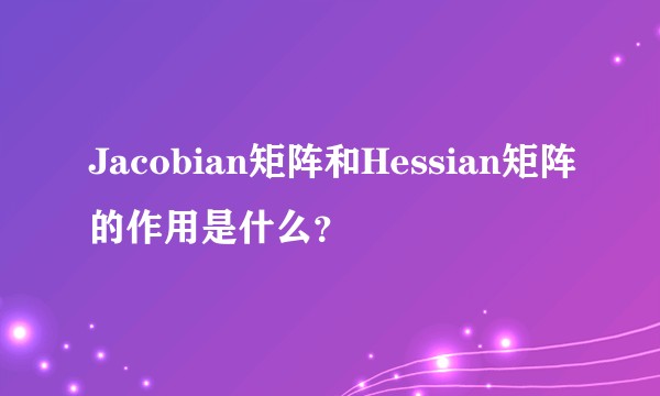 Jacobian矩阵和Hessian矩阵的作用是什么?