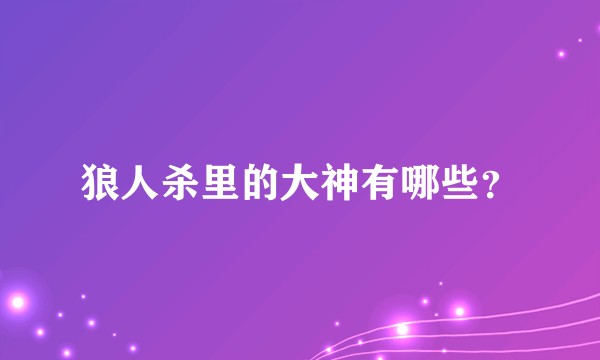 狼人杀里的大神有哪些？