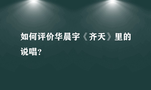 如何评价华晨宇《齐天》里的说唱？