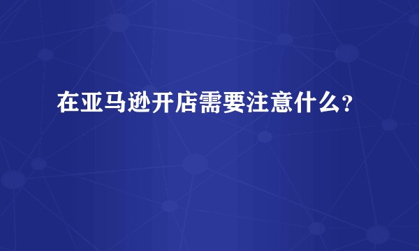 在亚马逊开店需要注意什么？