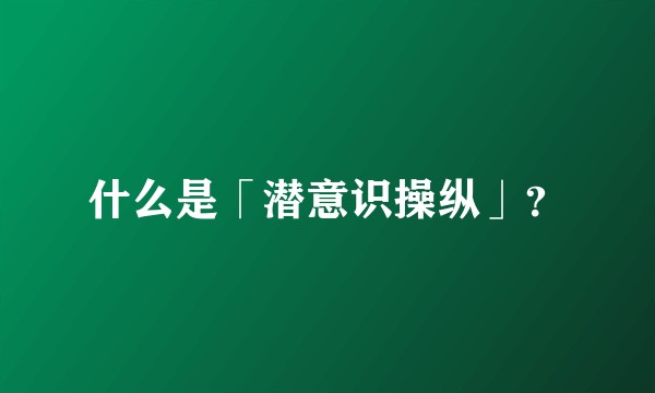 什么是「潜意识操纵」？