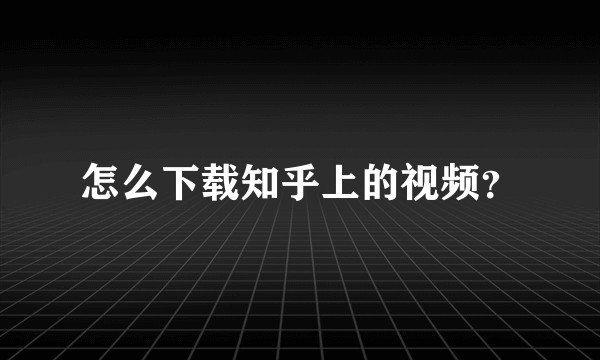 怎么下载知乎上的视频？