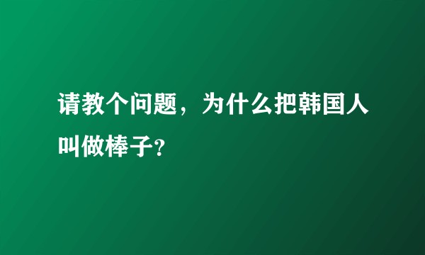 请教个问题，为什么把韩国人叫做棒子？