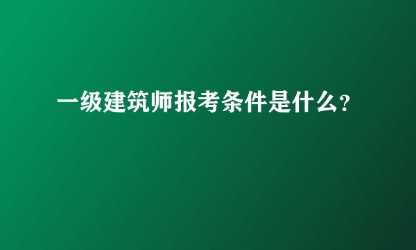 一级建筑师报考条件是什么？