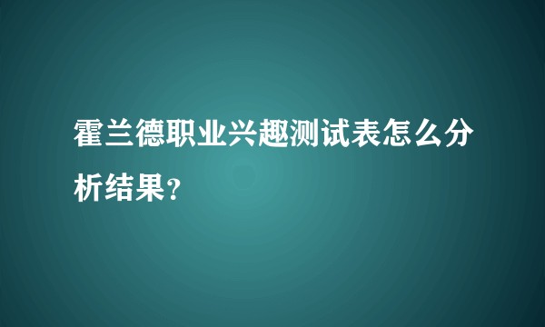 霍兰德职业兴趣测试表怎么分析结果？