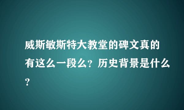 威斯敏斯特大教堂的碑文真的有这么一段么？历史背景是什么？