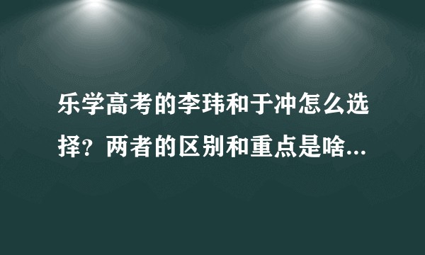 乐学高考的李玮和于冲怎么选择？两者的区别和重点是啥？效果怎么样？