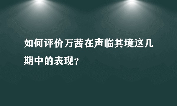 如何评价万茜在声临其境这几期中的表现？