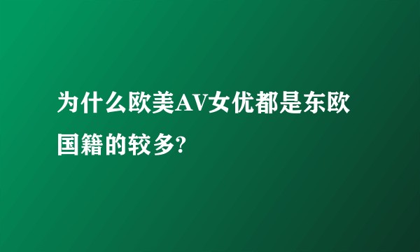为什么欧美AV女优都是东欧国籍的较多?
