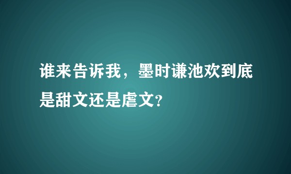 谁来告诉我，墨时谦池欢到底是甜文还是虐文？