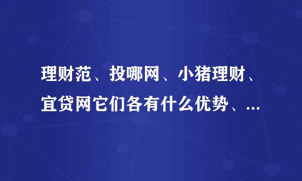 理财范、投哪网、小猪理财、宜贷网它们各有什么优势、劣势？谁的投资性价比比较高？