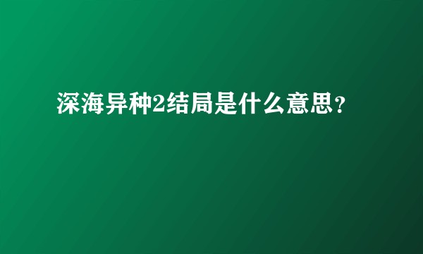 深海异种2结局是什么意思？