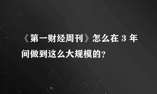 《第一财经周刊》怎么在 3 年间做到这么大规模的？