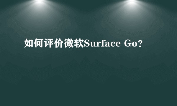 如何评价微软Surface Go？