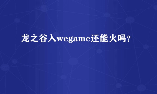 龙之谷入wegame还能火吗？